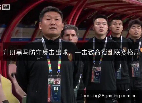 升班黑马防守反击出球，一击致命搅乱联赛格局