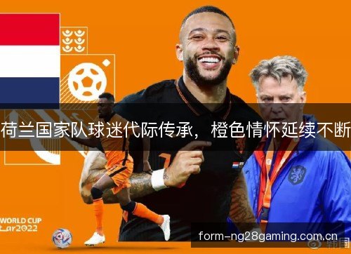 荷兰国家队球迷代际传承,橙色情怀延续不断 荷兰国家队球迷代际传承,橙色情怀延续不断
