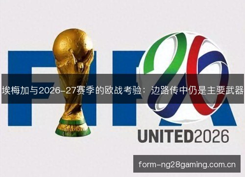 埃梅加与2026-27赛季的欧战考验：边路传中仍是主要武器